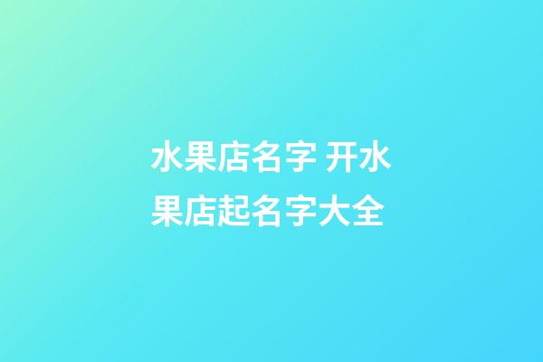 水果店名字 开水果店起名字大全-第1张-店铺起名-玄机派